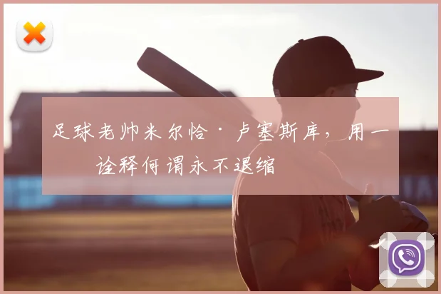足球老帅米尔恰·卢塞斯库，用一生诠释何谓永不退缩