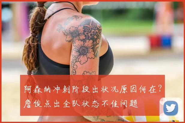 阿森纳冲刺阶段出状况原因何在?詹俊点出全队状态不佳问题