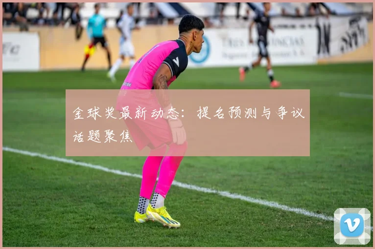 金球奖最新动态：提名预测与争议话题聚焦