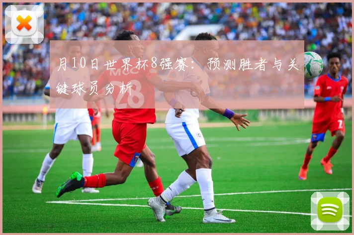 月10日世界杯8强赛：预测胜者与关键球员分析