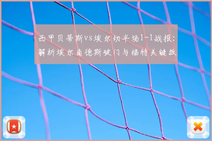 西甲贝蒂斯vs埃尔切半场1-1战报：解析埃尔南德斯破门与福特关键扳平球
