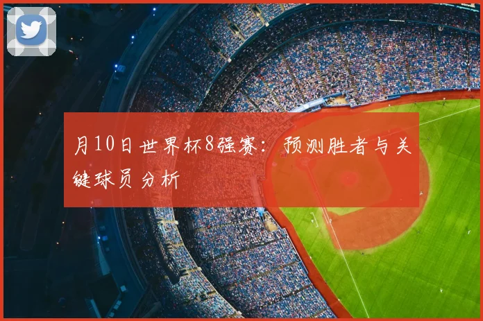 月10日世界杯8强赛：预测胜者与关键球员分析