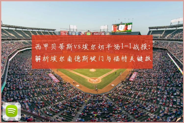 西甲贝蒂斯vs埃尔切半场1-1战报:解析埃尔南德斯破门与福特关键扳平球