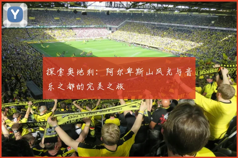 探索奥地利:阿尔卑斯山风光与音乐之都的完美之旅